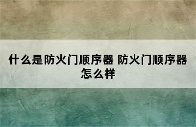 什么是防火门顺序器 防火门顺序器怎么样